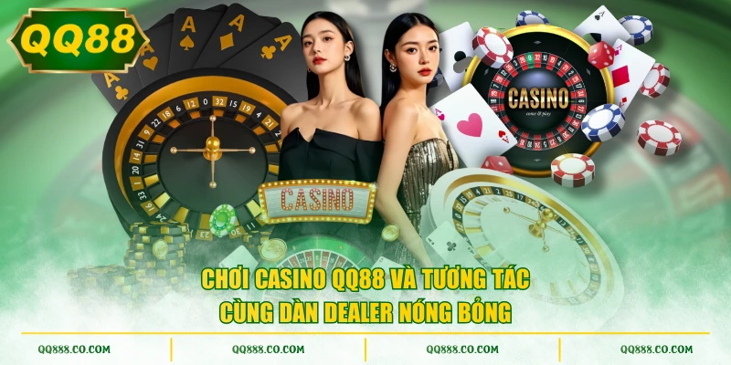 Chơi casino QQ88 và tương tác cùng dàn Dealer nóng bỏng